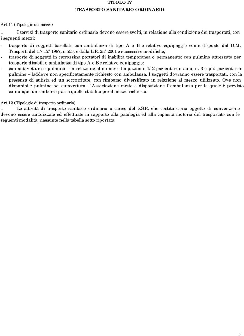 25/2001 e successive modifiche; - trasporto di soggetti in carrozzina portatori di inabilità temporanea o permanente: con pulmino attrezzato per trasporto disabili o ambulanza di tipo A o B e