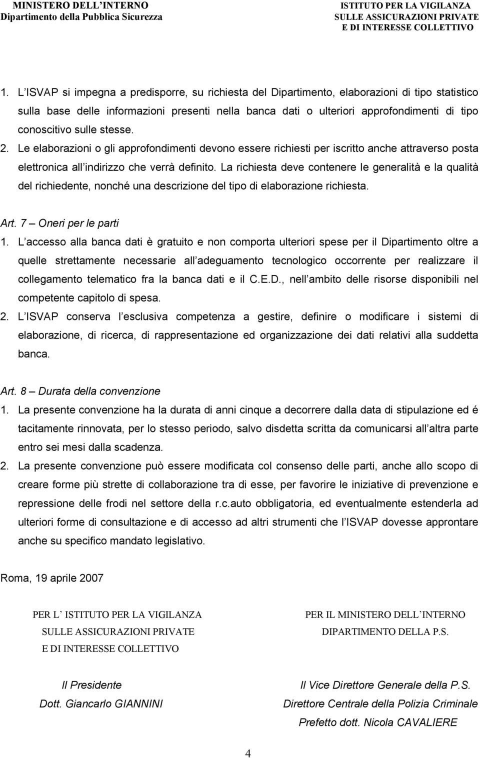 La richiesta deve contenere le generalità e la qualità del richiedente, nonché una descrizione del tipo di elaborazione richiesta. Art. 7 Oneri per le parti 1.