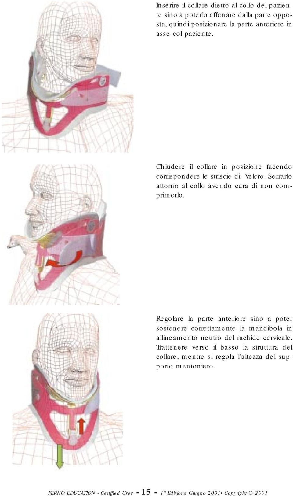 Regolare la parte anteriore sino a poter sostenere correttamente la mandibola in allineamento neutro del rachide cervicale.