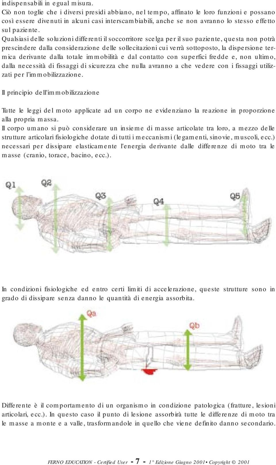 Qualsiasi delle soluzioni differenti il soccorritore scelga per il suo paziente, questa non potrà prescindere dalla considerazione delle sollecitazioni cui verrà sottoposto, la dispersione termica