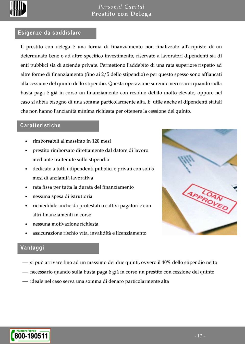 Permettono l'addebito di una rata superiore rispetto ad altre forme di finanziamento (fino ai 2/5 dello stipendio) e per questo spesso sono affiancati alla cessione del quinto dello stipendio.