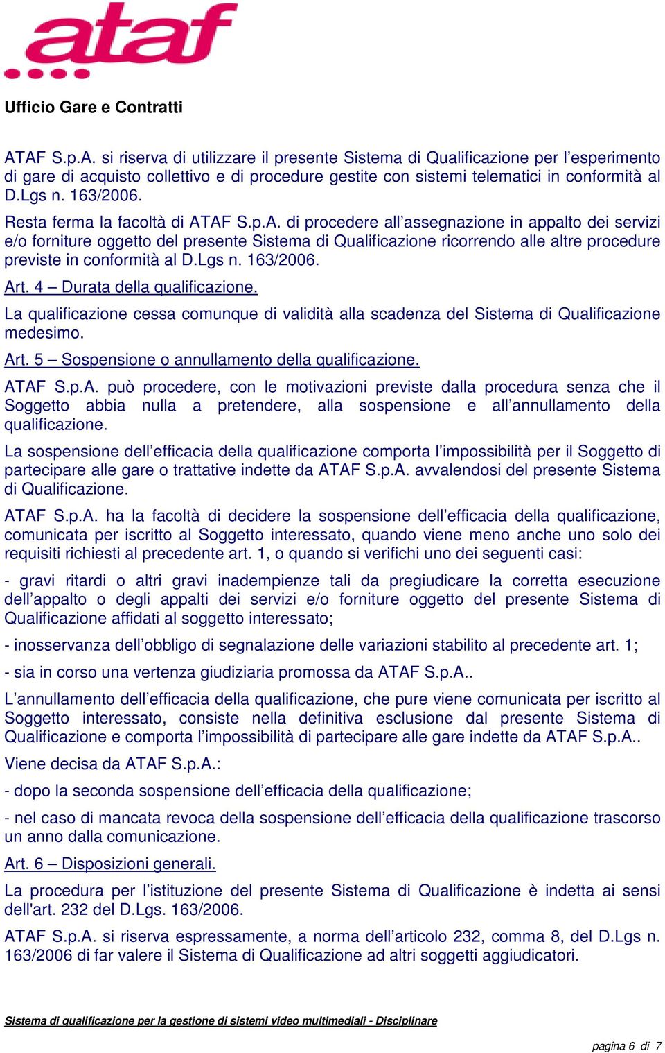 AF S.p.A. di procedere all assegnazione in appalto dei servizi e/o forniture oggetto del presente Sistema di Qualificazione ricorrendo alle altre procedure previste in conformità al D.Lgs n. 163/2006.