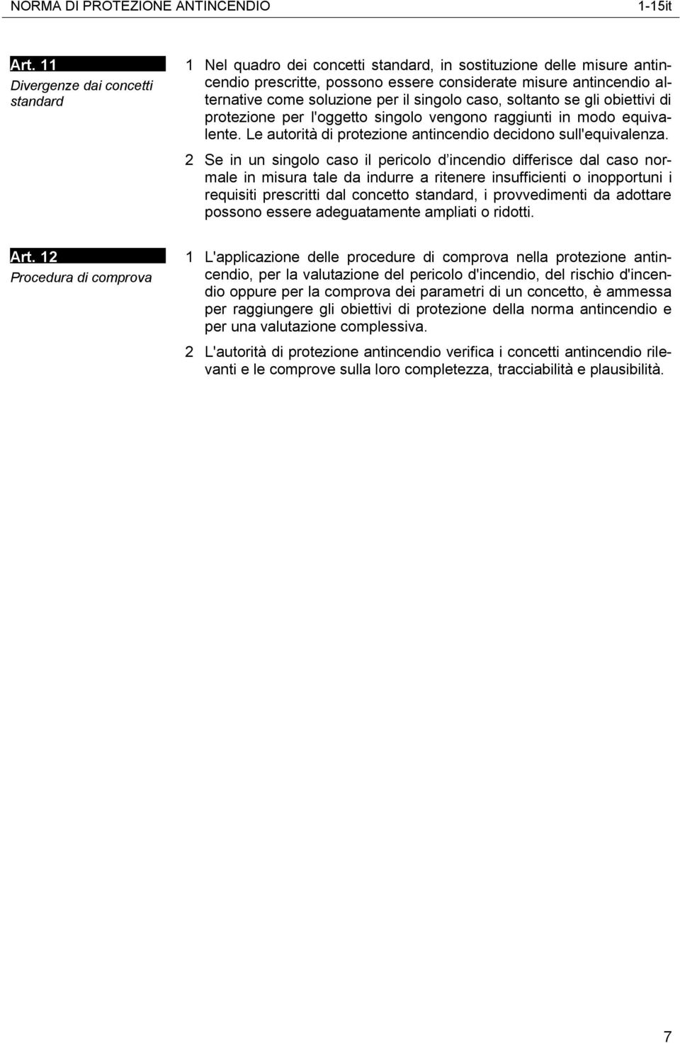 per il singolo caso, soltanto se gli obiettivi di protezione per l'oggetto singolo vengono raggiunti in modo equivalente. Le autorità di protezione antincendio decidono sull'equivalenza.