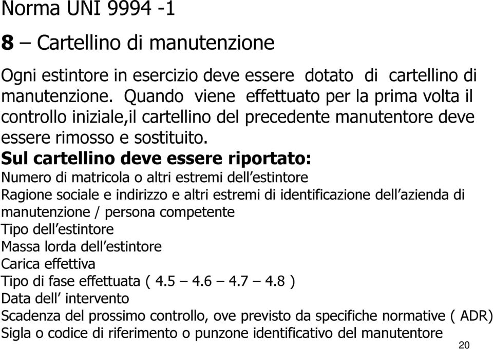 Sul cartellino deve essere riportato: Numero di matricola o altri estremi dell estintore Ragione sociale e indirizzo e altri estremi di identificazione dell azienda di manutenzione