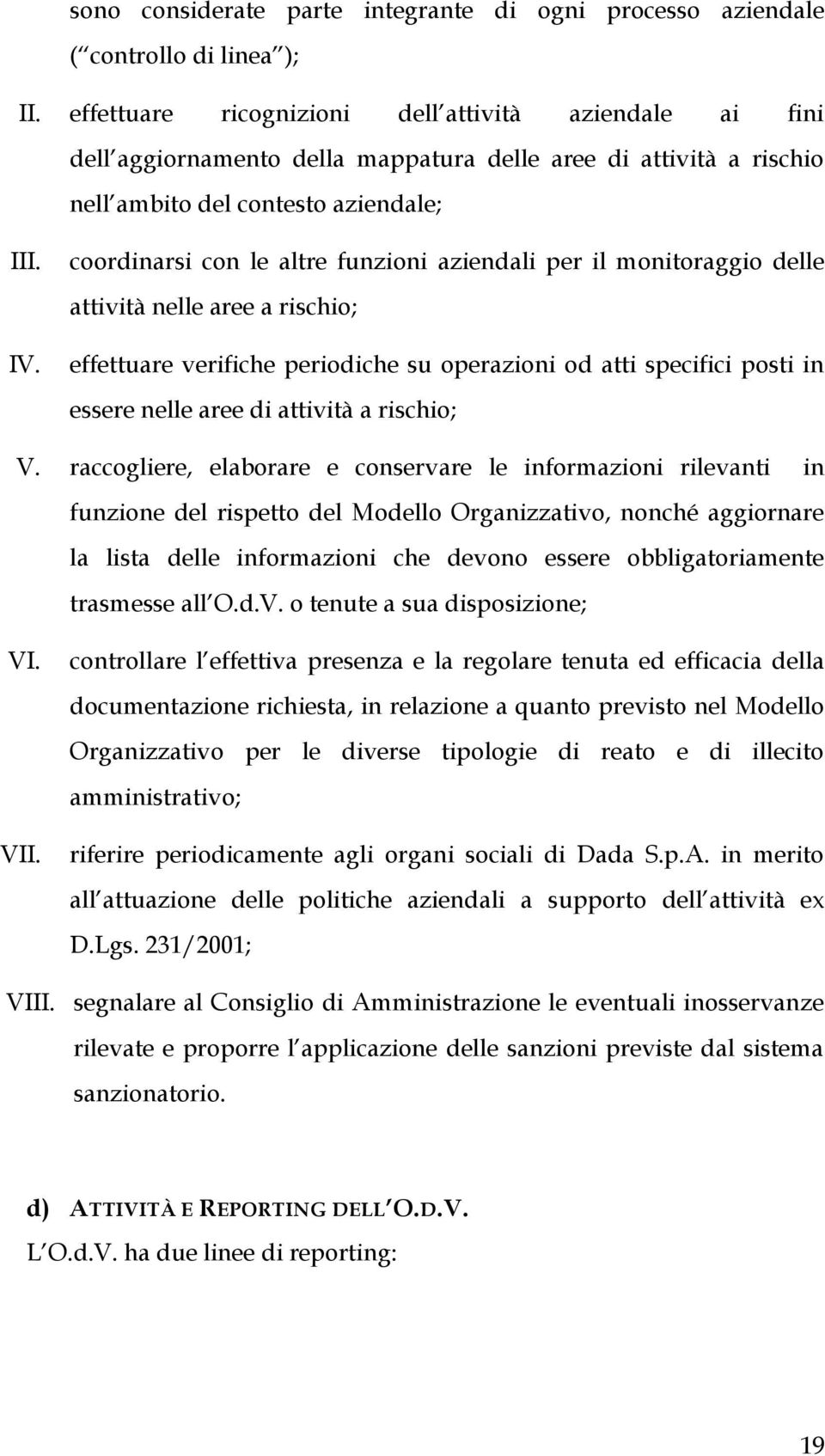 coordinarsi con le altre funzioni aziendali per il monitoraggio delle attività nelle aree a rischio; effettuare verifiche periodiche su operazioni od atti specifici posti in essere nelle aree di