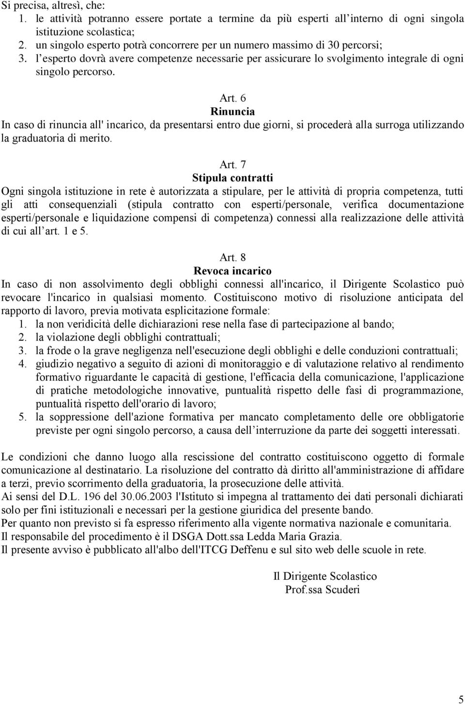 6 Rinuncia In caso di rinuncia all' incarico, da presentarsi entro due giorni, si procederà alla surroga utilizzando la graduatoria di merito. Art.