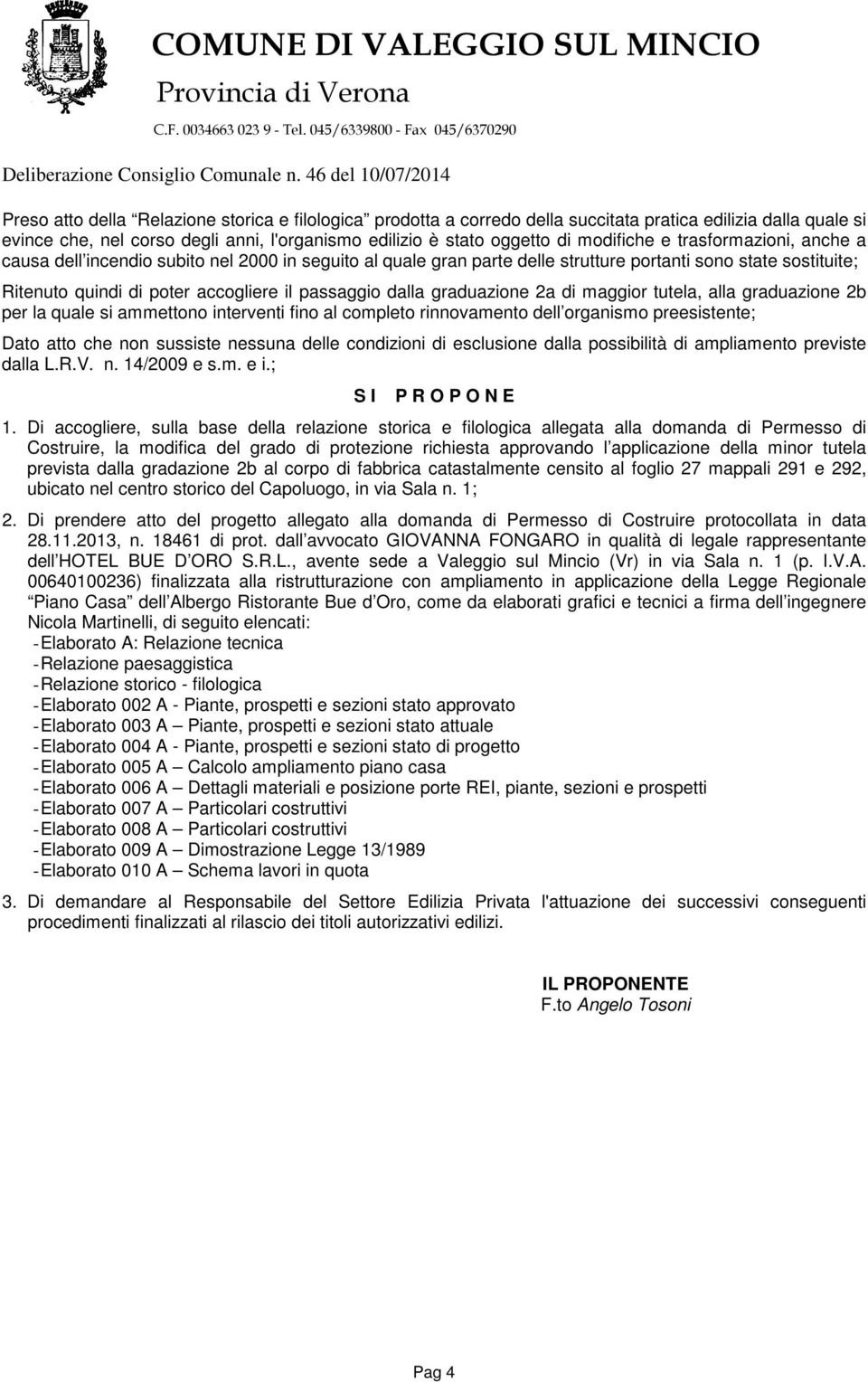 graduazione 2a di maggior tutela, alla graduazione 2b per la quale si ammettono interventi fino al completo rinnovamento dell organismo preesistente; Dato atto che non sussiste nessuna delle