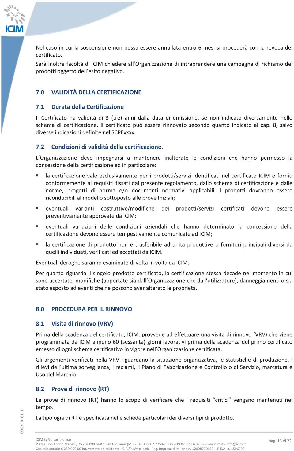 1 Durata della Certificazione Il Certificato ha validità di 3 (tre) anni dalla data di emissione, se non indicato diversamente nello schema di certificazione.