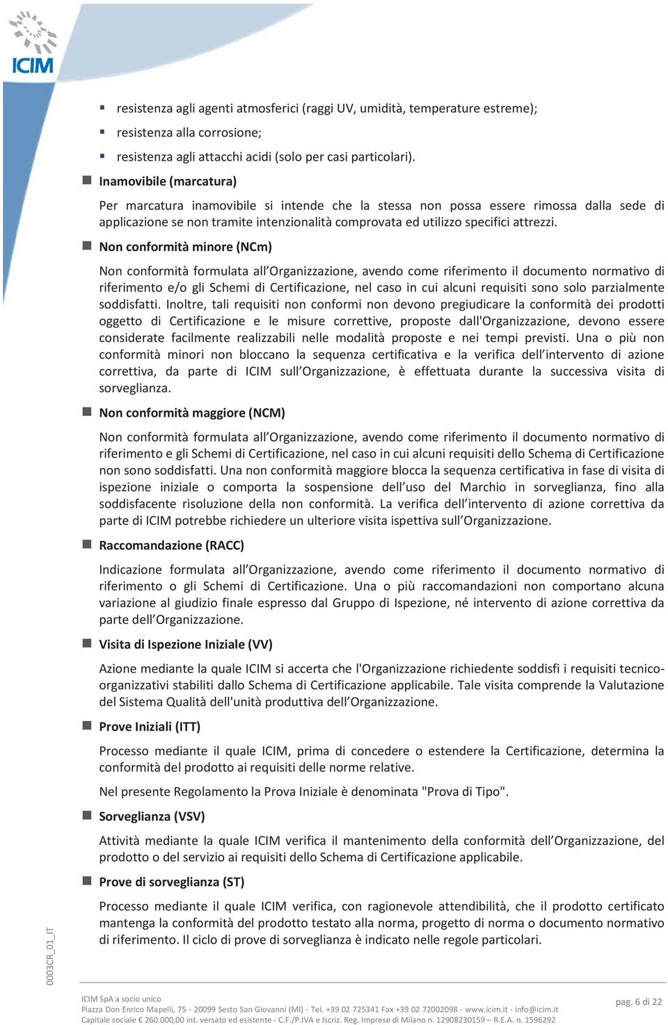 Non conformità minore (NCm) Non conformità formulata all Organizzazione, avendo come riferimento il documento normativo di riferimento e/o gli Schemi di Certificazione, nel caso in cui alcuni