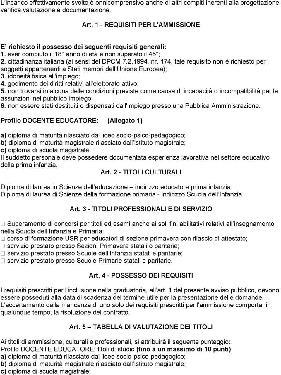 174, tale requisito non è richiesto per i soggetti appartenenti a Stati membri dell Unione Europea); 3. idoneità fisica all'impiego; 4. godimento dei diritti relativi all'elettorato attivo; 5.