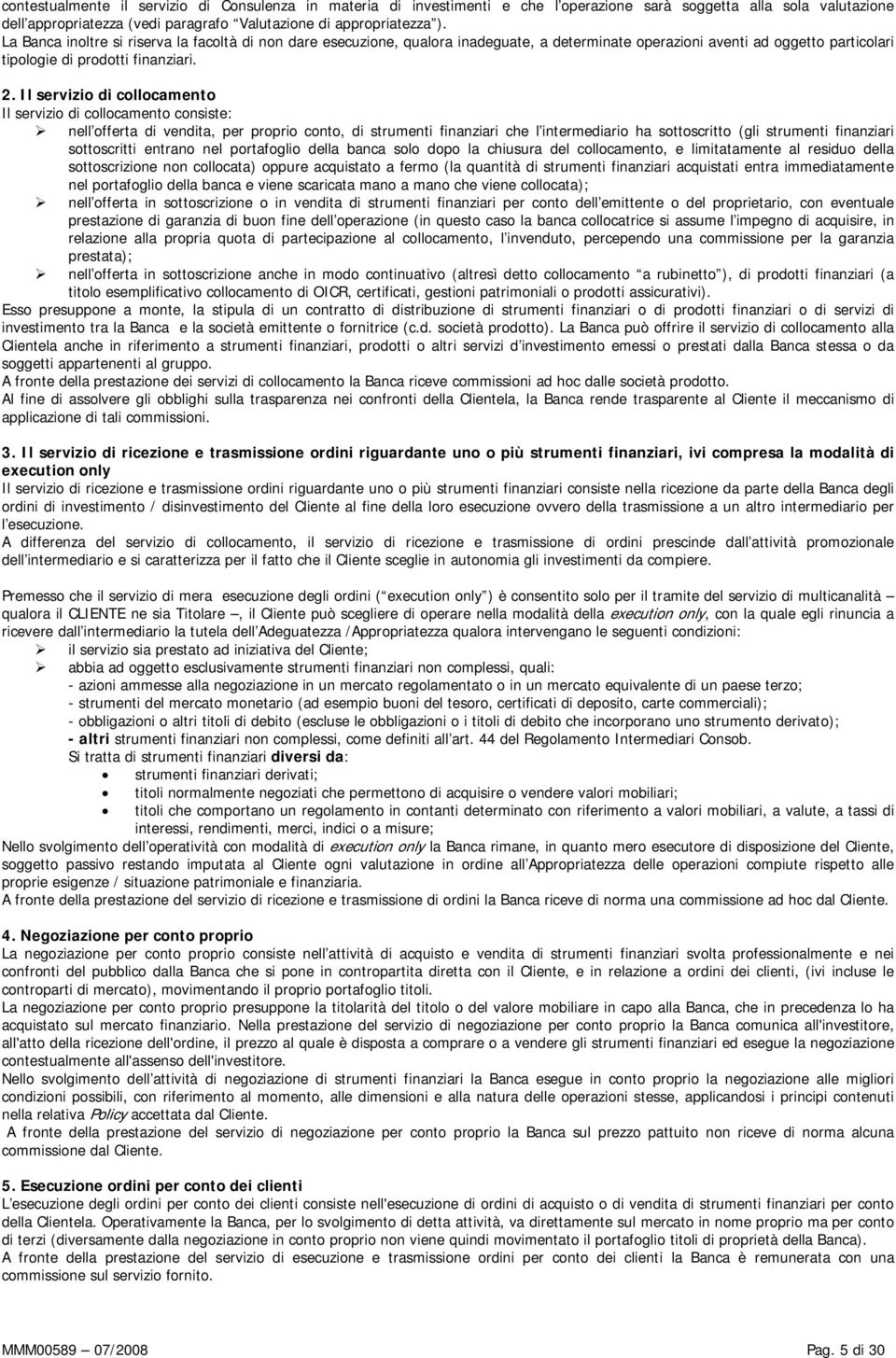 Il servizio di collocamento Il servizio di collocamento consiste: nell offerta di vendita, per proprio conto, di strumenti finanziari che l intermediario ha sottoscritto (gli strumenti finanziari