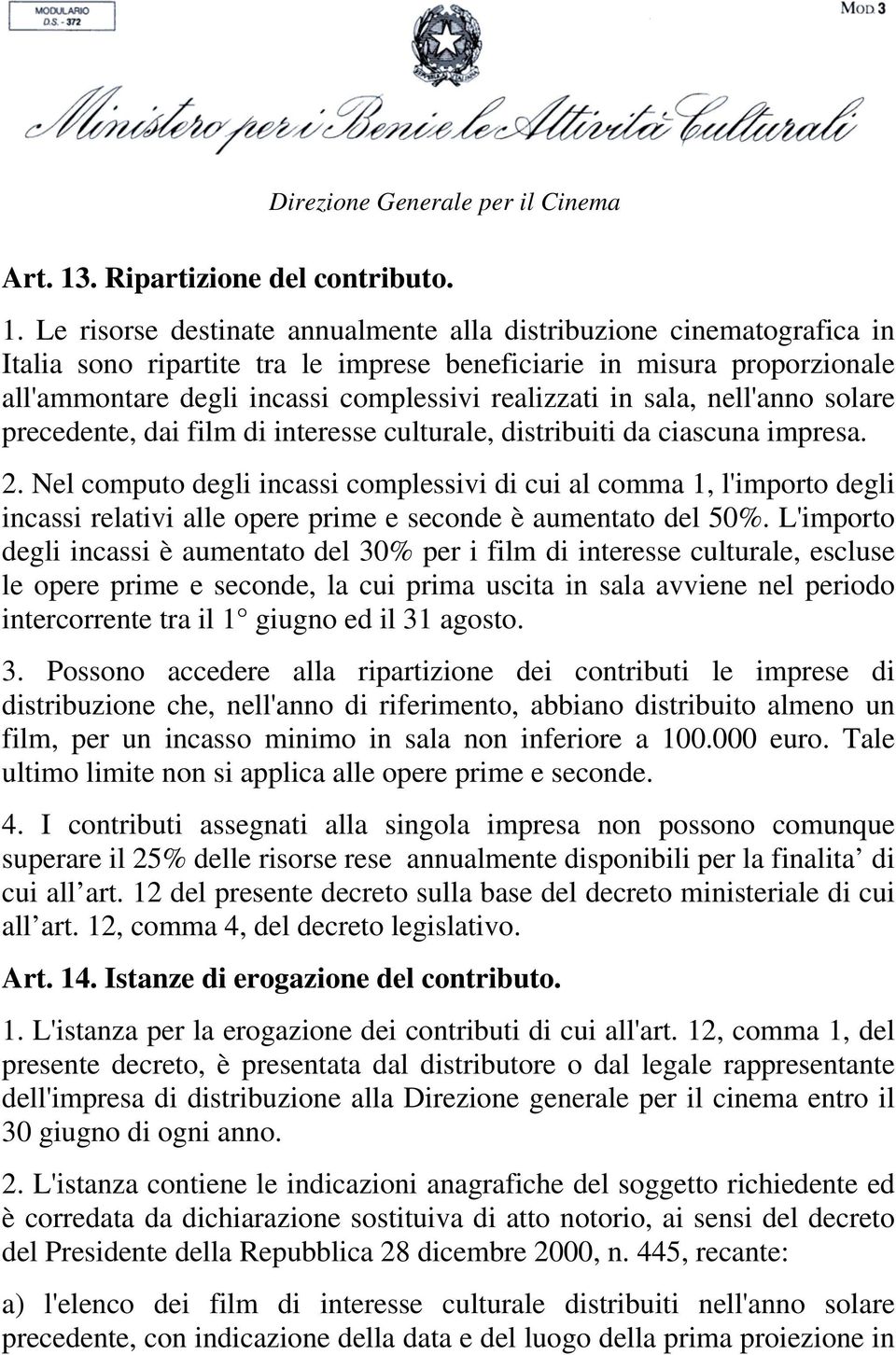 Le risorse destinate annualmente alla distribuzione cinematografica in Italia sono ripartite tra le imprese beneficiarie in misura proporzionale all'ammontare degli incassi complessivi realizzati in