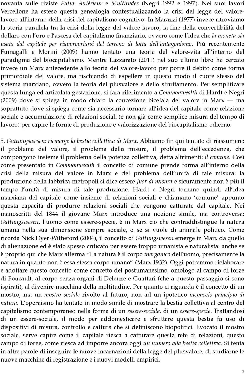 In Marazzi (1977) invece ritroviamo la storia parallela tra la crisi della legge del valore-lavoro, la fine della convertibilità del dollaro con l oro e l ascesa del capitalismo finanziario, ovvero