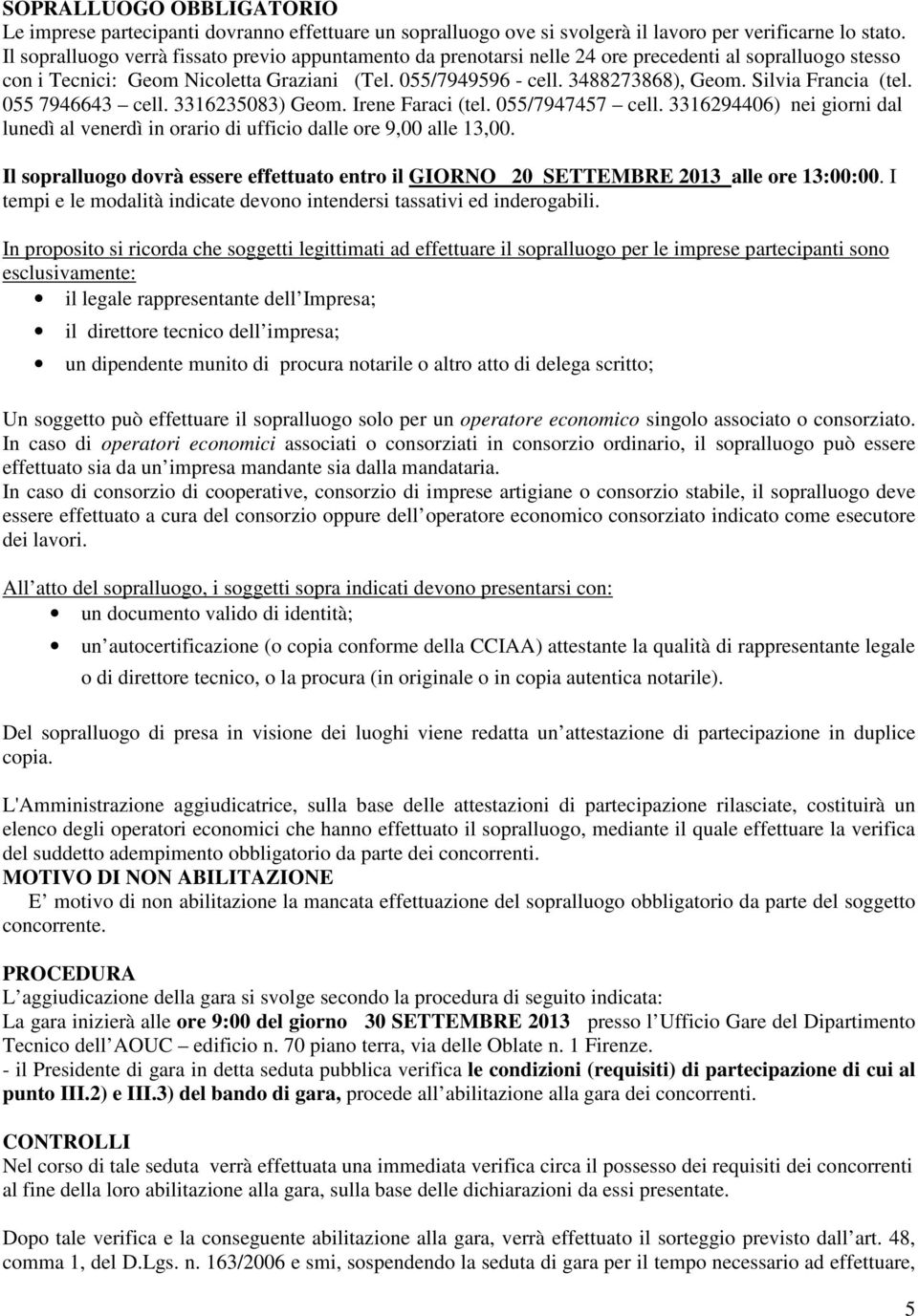 Silvia Francia (tel. 055 7946643 cell. 3316235083) Geom. Irene Faraci (tel. 055/7947457 cell. 3316294406) nei giorni dal lunedì al venerdì in orario di ufficio dalle ore 9,00 alle 13,00.