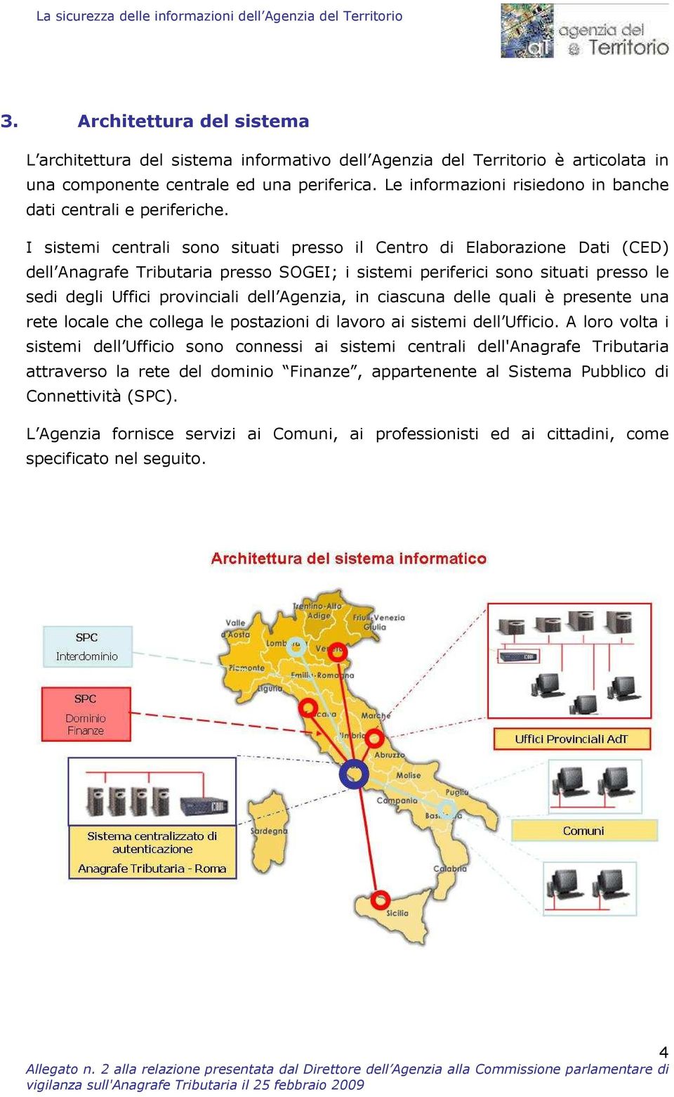 I sistemi centrali sono situati presso il Centro di Elaborazione Dati (CED) dell Anagrafe Tributaria presso SOGEI; i sistemi periferici sono situati presso le sedi degli Uffici provinciali dell