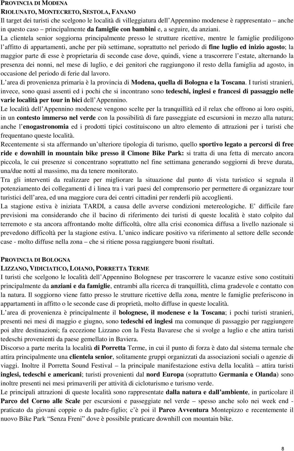 La clientela senior soggiorna principalmente presso le strutture ricettive, mentre le famiglie prediligono l affitto di appartamenti, anche per più settimane, soprattutto nel periodo di fine luglio