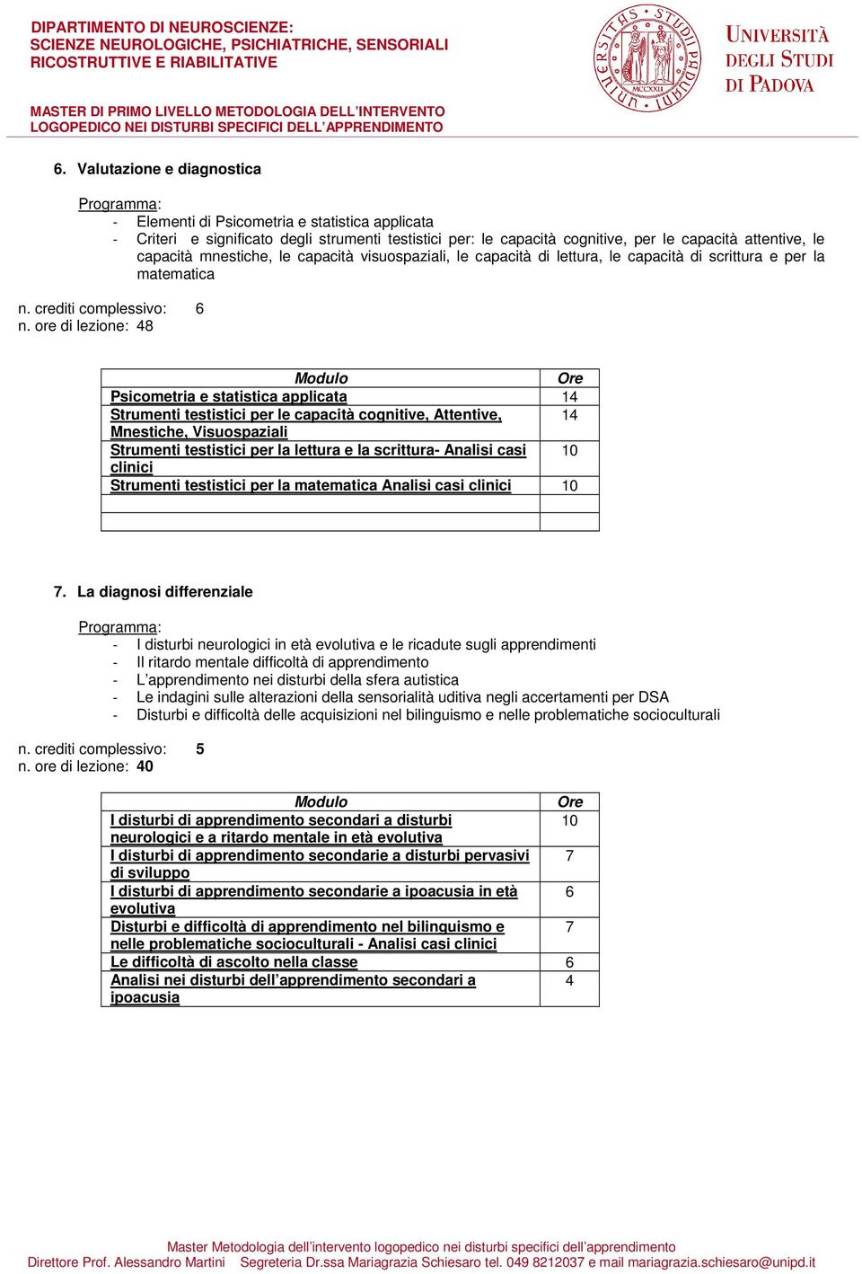 ore di lezione: 48 Psicometria e statistica applicata 14 Strumenti testistici per le capacità cognitive, Attentive, 14 Mnestiche, Visuospaziali Strumenti testistici per la lettura e la scrittura-