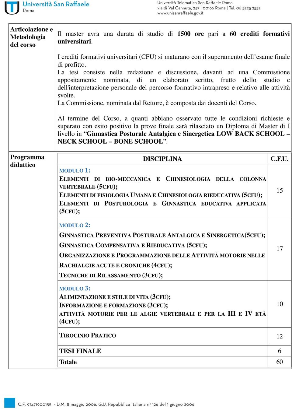 La tesi consiste nella redazione e discussione, davanti ad una Commissione appositamente nominata, di un elaborato scritto, frutto dello studio e dell'interpretazione personale del percorso formativo