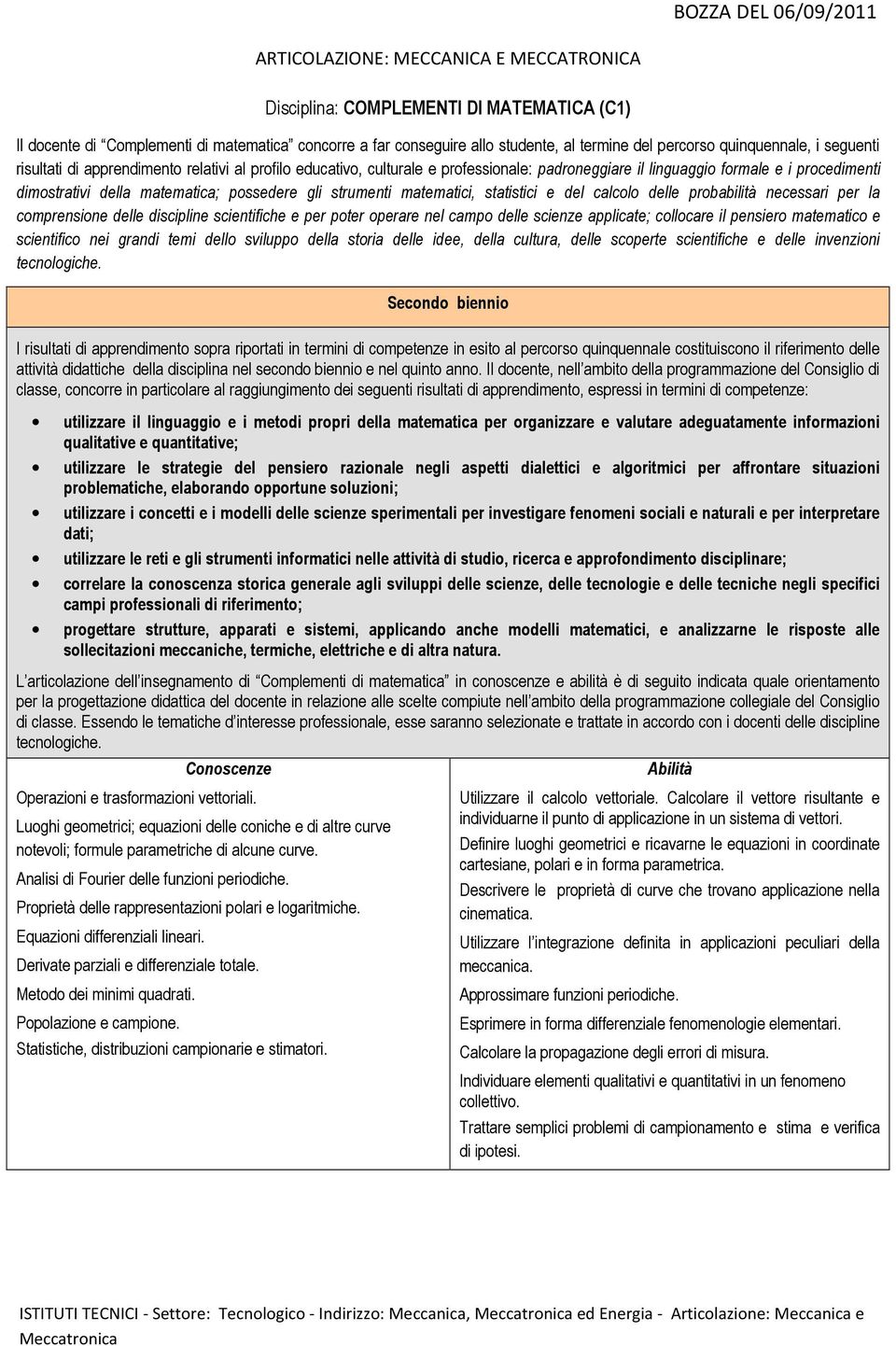 possedere gli strumenti matematici, statistici e del calcolo delle probabilità necessari per la comprensione delle discipline scientifiche e per poter operare nel campo delle scienze applicate;