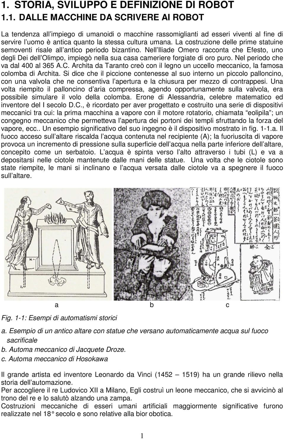 Nell Iliade Omero racconta che Efesto, uno degli Dei dell Olimpo, impiegò nella sua casa cameriere forgiate di oro puro. Nel periodo che va dal 400 al 365 A.C.