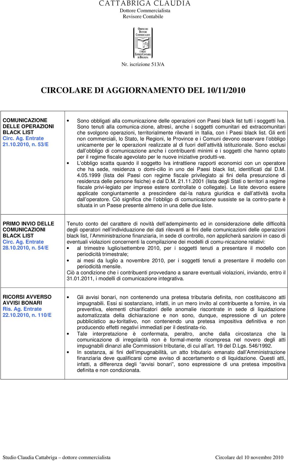 Sono tenuti alla comunica-zione, altresì, anche i soggetti comunitari ed extracomunitari che svolgono operazioni, territorialmente rilevanti in Italia, con i Paesi black list.