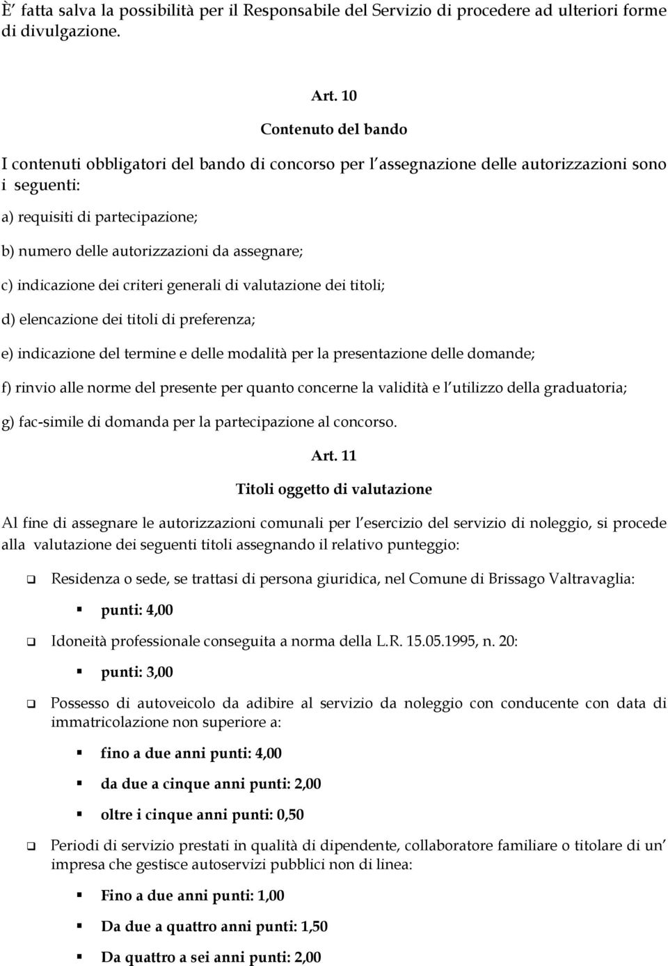 assegnare; c) indicazione dei criteri generali di valutazione dei titoli; d) elencazione dei titoli di preferenza; e) indicazione del termine e delle modalità per la presentazione delle domande; f)