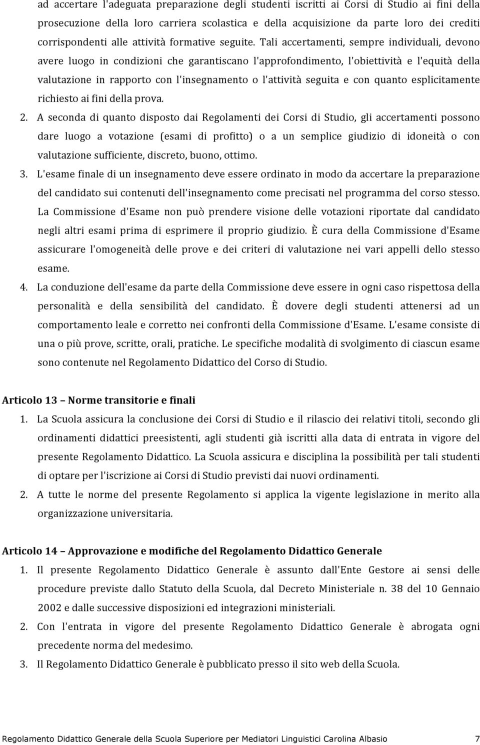 Tali accertamenti, sempre individuali, devono avere luogo in condizioni che garantiscano l'approfondimento, l'obiettività e l'equità della valutazione in rapporto con l'insegnamento o l'attività