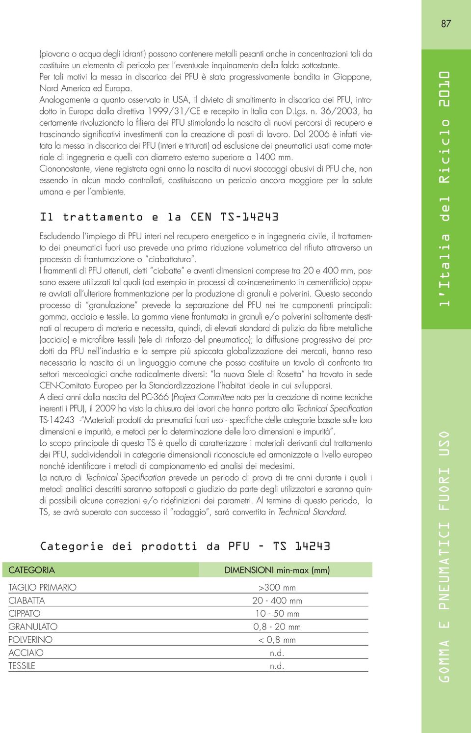 Analogamente a quanto osservato in USA, il divieto di smaltimento in discarica dei PFU, introdotto in Europa dalla direttiva 1999/31/CE e recepito in Italia con D.Lgs. n.
