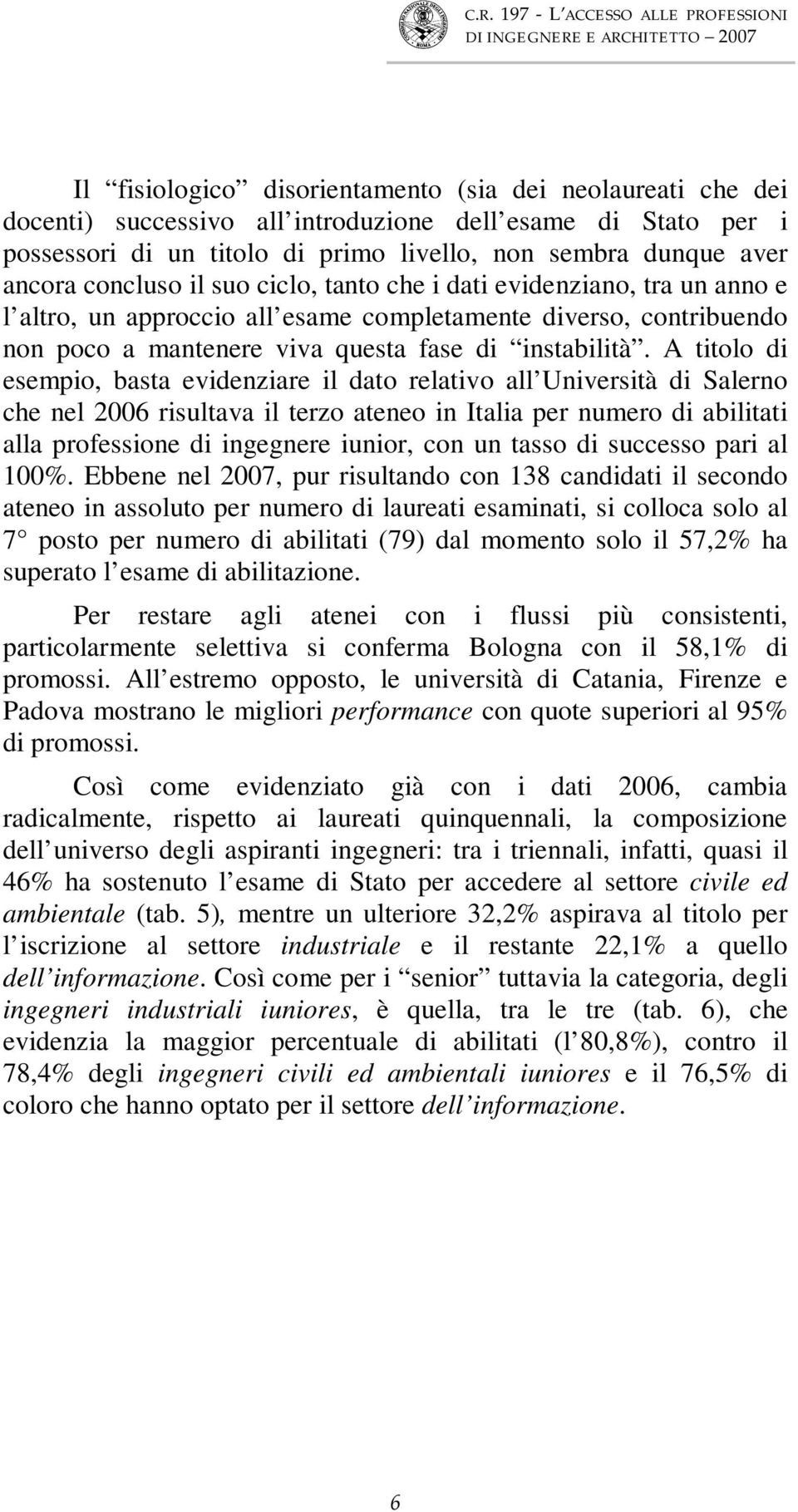 A titolo di esempio, basta evidenziare il dato relativo all Università di Salerno che nel 2006 risultava il terzo ateneo in Italia per numero di abilitati alla professione di ingegnere iunior, con un