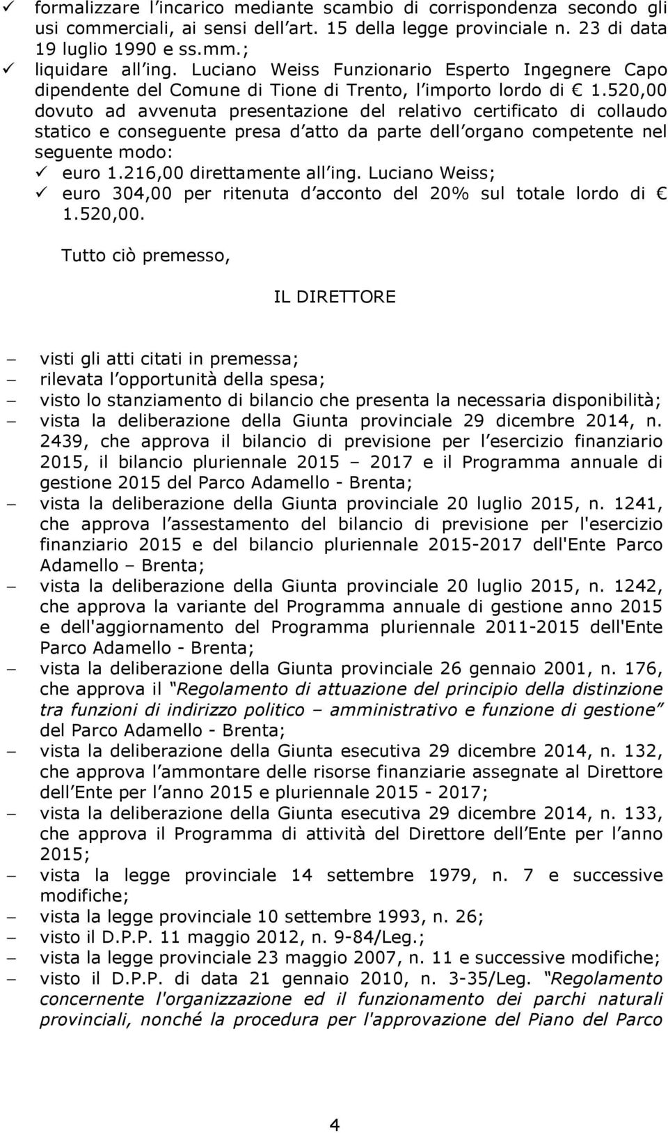 520,00 dovuto ad avvenuta presentazione del relativo certificato di collaudo statico e conseguente presa d atto da parte dell organo competente nel seguente modo: euro 1.216,00 direttamente all ing.