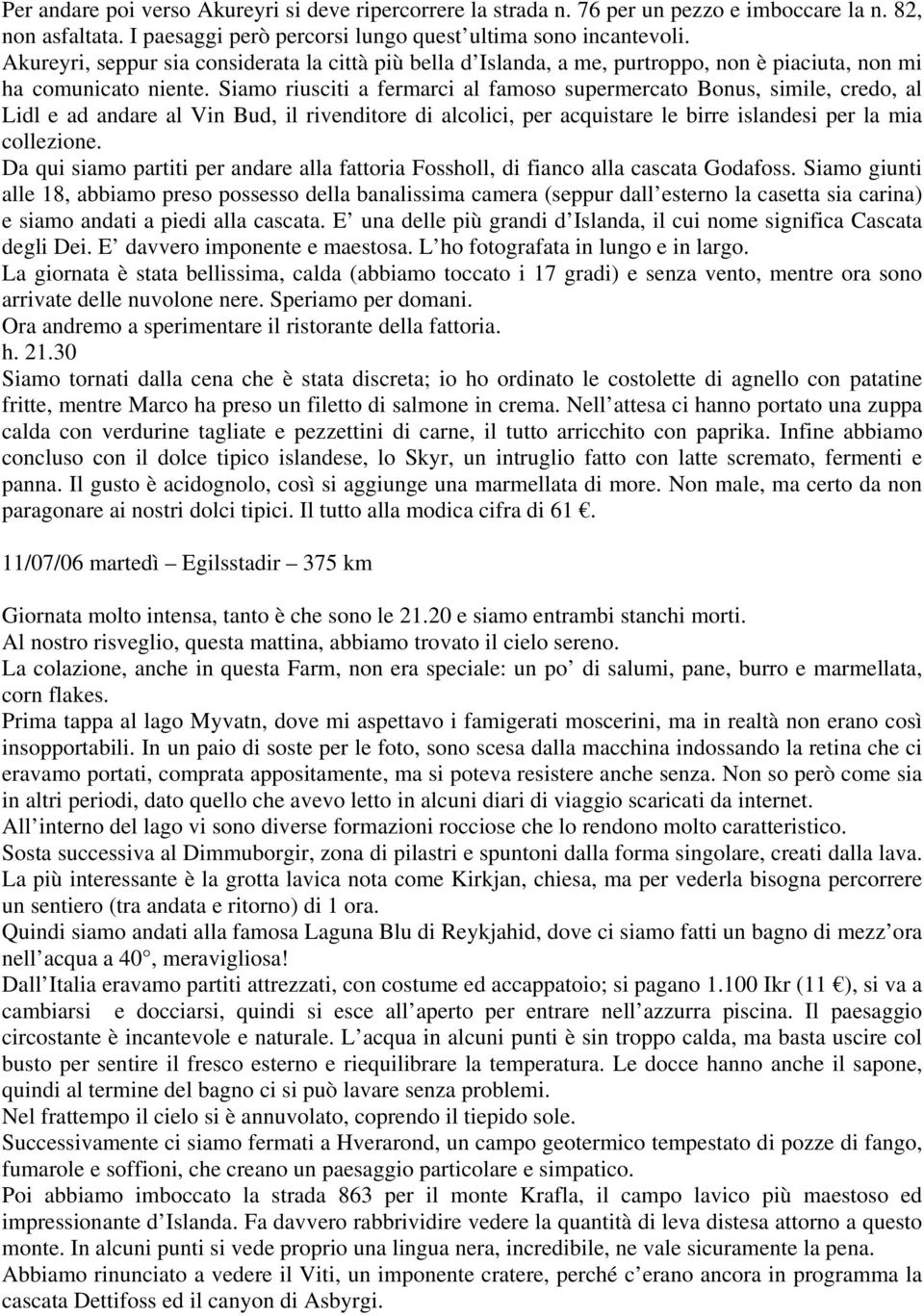 Siamo riusciti a fermarci al famoso supermercato Bonus, simile, credo, al Lidl e ad andare al Vin Bud, il rivenditore di alcolici, per acquistare le birre islandesi per la mia collezione.