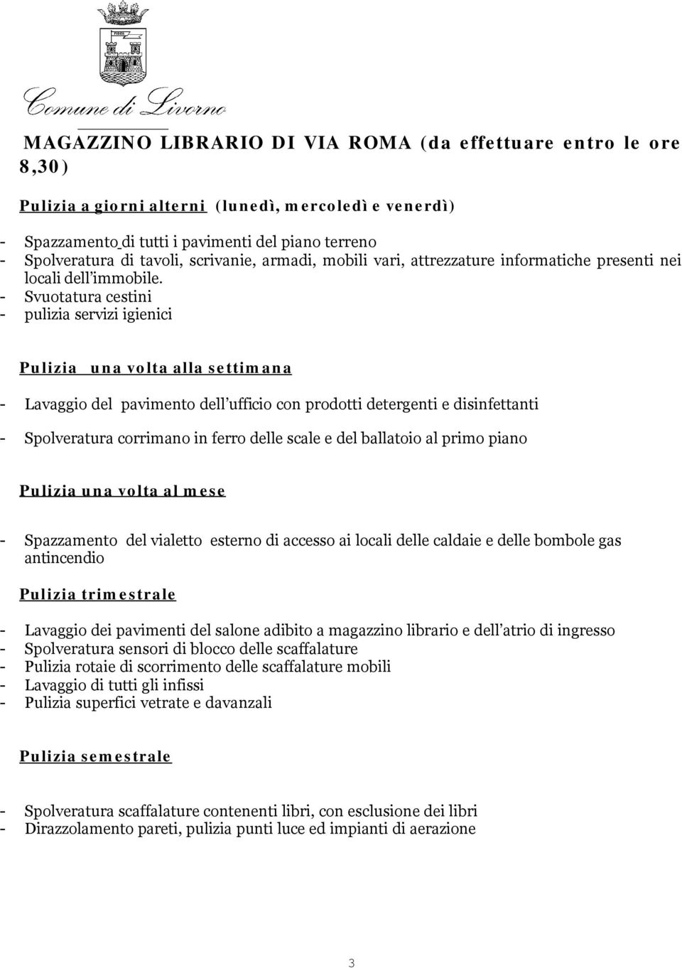 - pulizia servizi igienici Pulizia una volta alla settimana - Lavaggio del pavimento dell ufficio con prodotti detergenti e disinfettanti - Spolveratura corrimano in ferro delle scale e del ballatoio