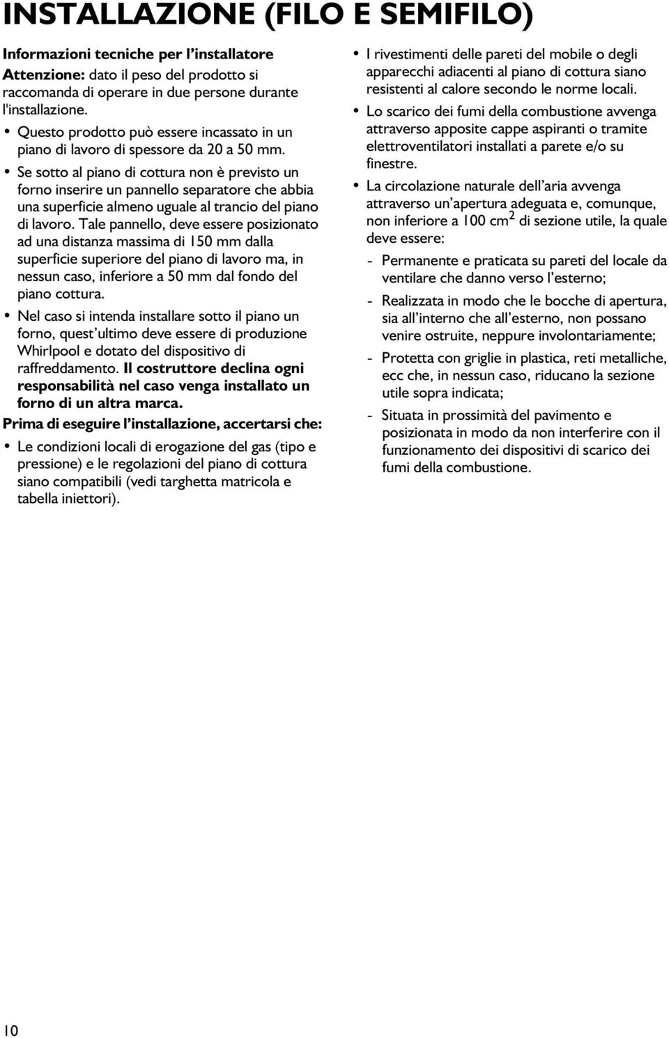 Se sotto al piano di cottura non è previsto un forno inserire un pannello separatore che abbia una superficie almeno uguale al trancio del piano di lavoro.