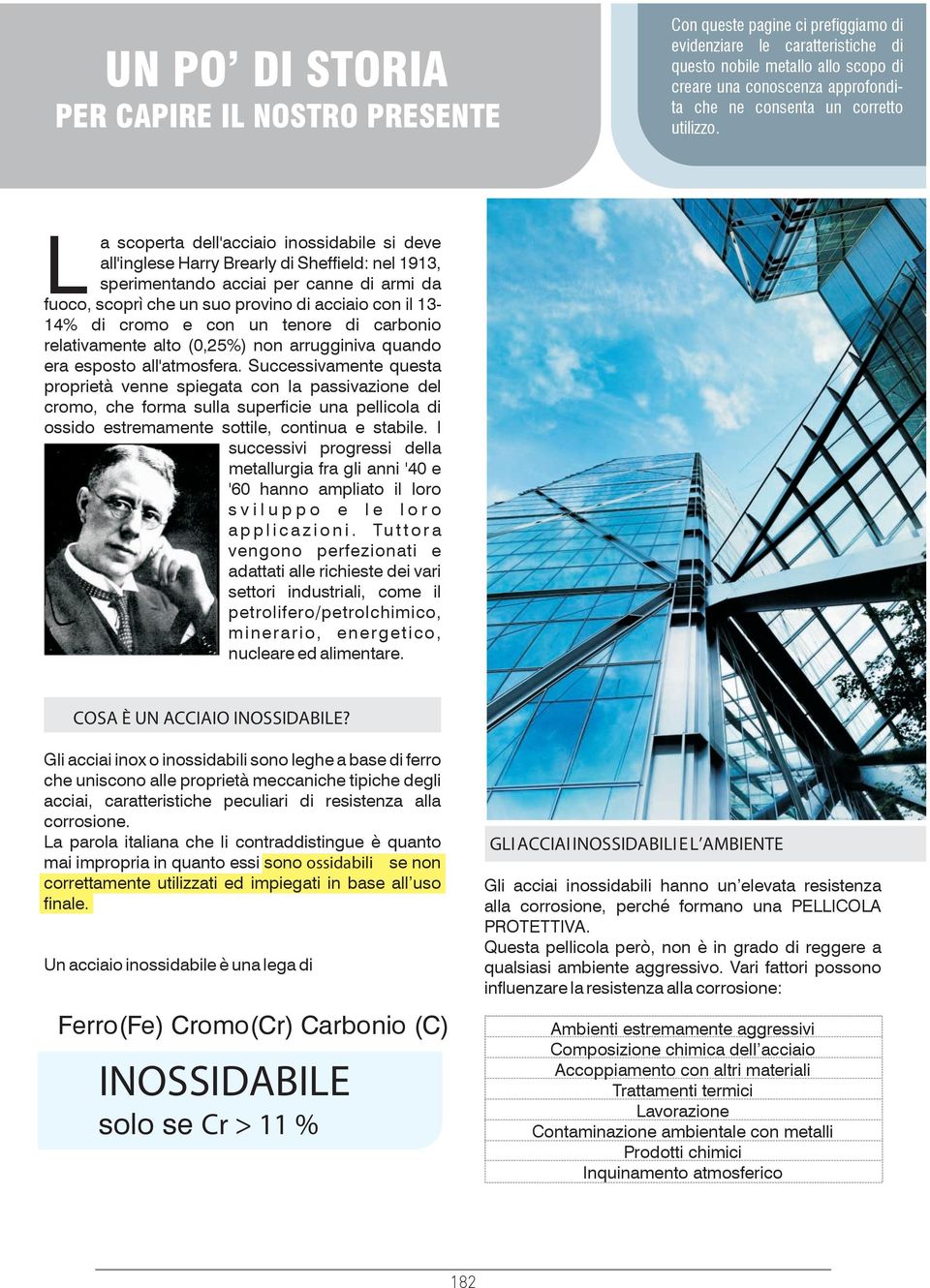 a scoperta dell'acciaio inossidabile si deve all'inglese Harry Brearly di Sheffield: nel 1913, sperimentando acciai per canne di armi da Lfuoco, scoprì che un suo provino di acciaio con il 13-14% di