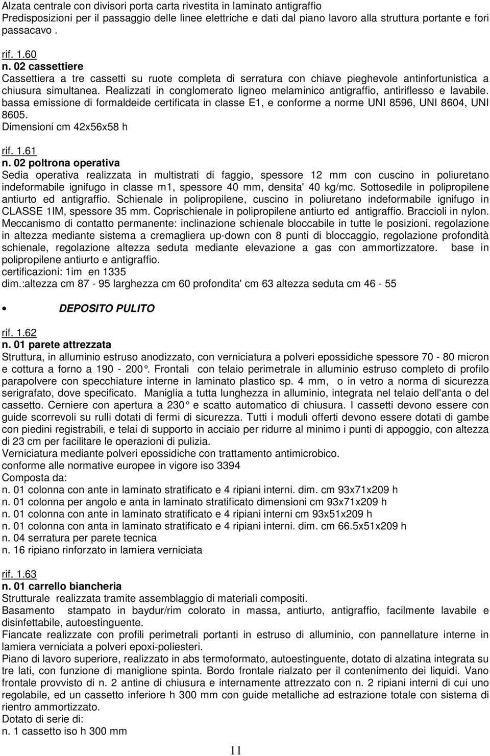 Realizzati in conglomerato ligneo melaminico antigraffio, antiriflesso e lavabile. bassa emissione di formaldeide certificata in classe E1, e conforme a norme UNI 8596, UNI 8604, UNI 8605.