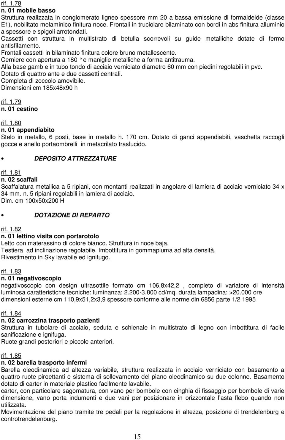 Cassetti con struttura in multistrato di betulla scorrevoli su guide metalliche dotate di fermo antisfilamento. Frontali cassetti in bilaminato finitura colore bruno metallescente.