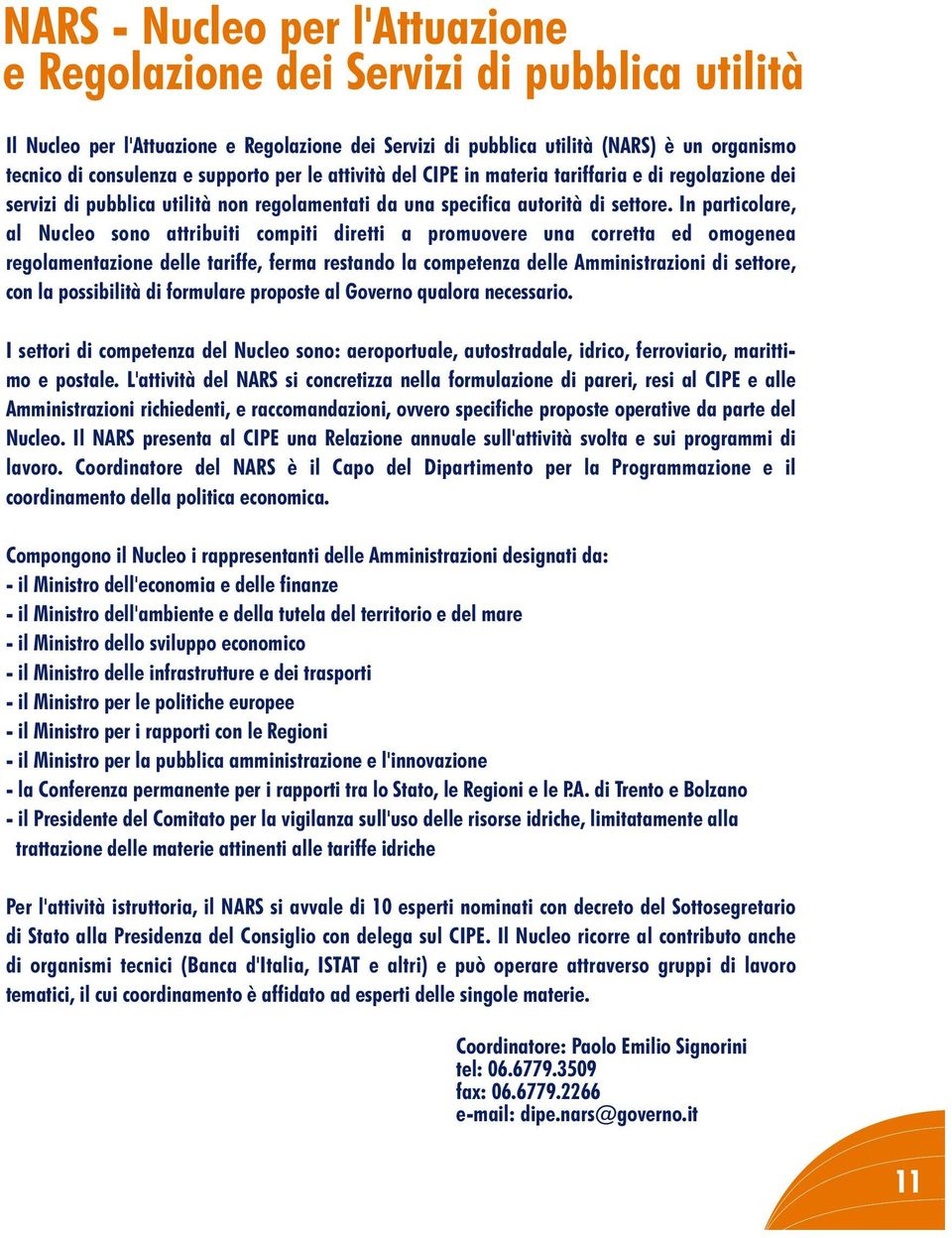 In particolare, al Nucleo sono attribuiti compiti diretti a promuovere una corretta ed omogenea regolamentazione delle tariffe, ferma restando la competenza delle Amministrazioni di settore, con la