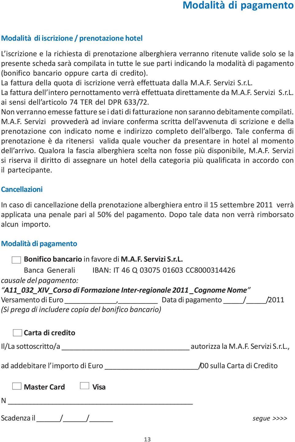 A.F. Servizi S.r.L. ai sensi dell articolo 74 TER del DPR 633/72. Non verranno emesse fatture se i dati di fatturazione non saranno debitamente compilati. M.A.F. Servizi provvederà ad inviare conferma scritta dell avvenuta di scrizione e della prenotazione con indicato nome e indirizzo completo dell albergo.