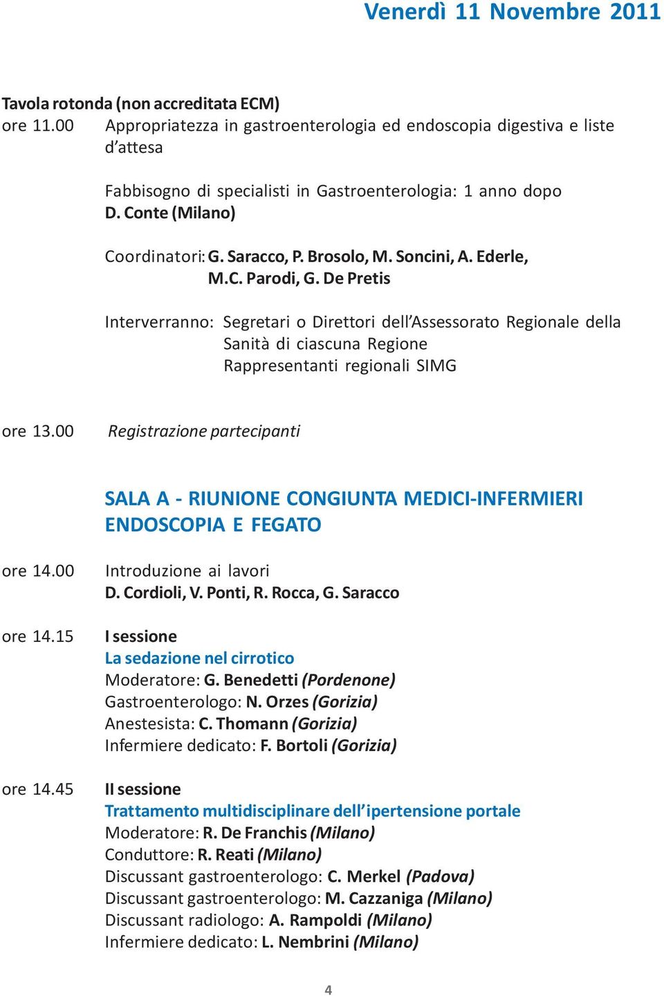 Soncini, A. Ederle, M.C. Parodi, G. De Pretis Interverranno: Segretari o Direttori dell Assessorato Regionale della Sanità di ciascuna Regione Rappresentanti regionali SIMG ore 13.