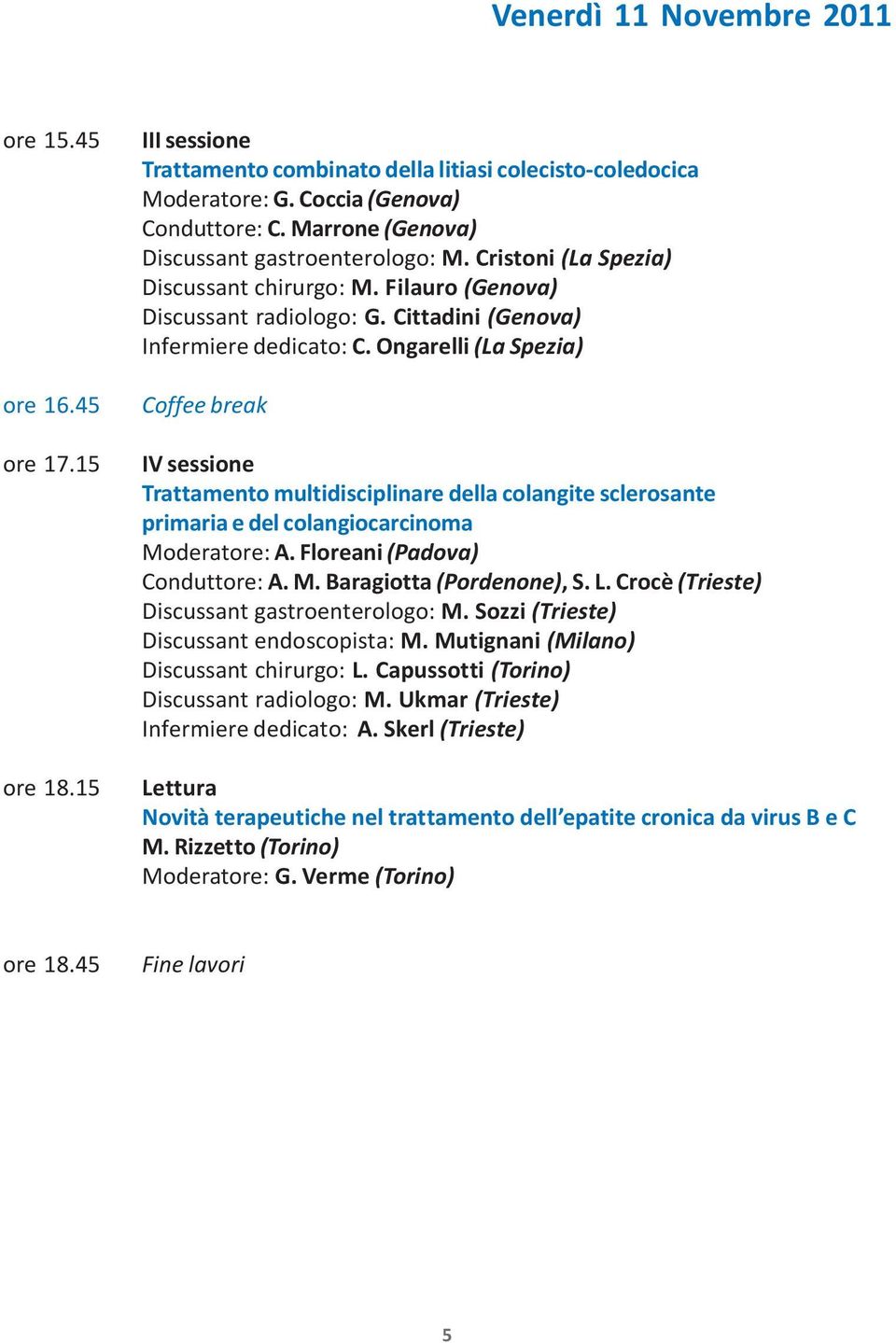 Ongarelli (La Spezia) Coffee break IV sessione Trattamento multidisciplinare della colangite sclerosante primaria e del colangiocarcinoma Moderatore: A. Floreani (Padova) Conduttore: A. M. Baragiotta (Pordenone), S.