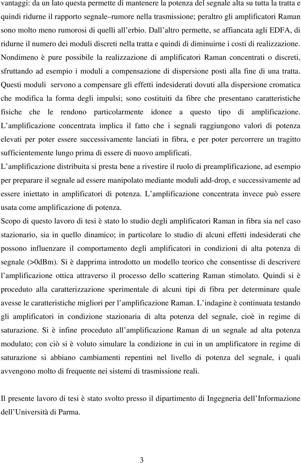 Nondimeno è pure possibile la realizzazione di amplificatori aman concentrati o discreti, sfruttando ad esempio i moduli a compensazione di dispersione posti alla fine di una tratta.