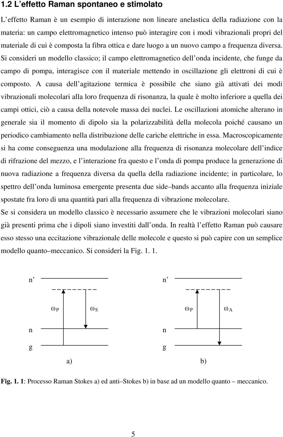 Si consideri un modello classico; il campo elettromagnetico dell onda incidente, che funge da campo di pompa, interagisce con il materiale mettendo in oscillazione gli elettroni di cui è composto.