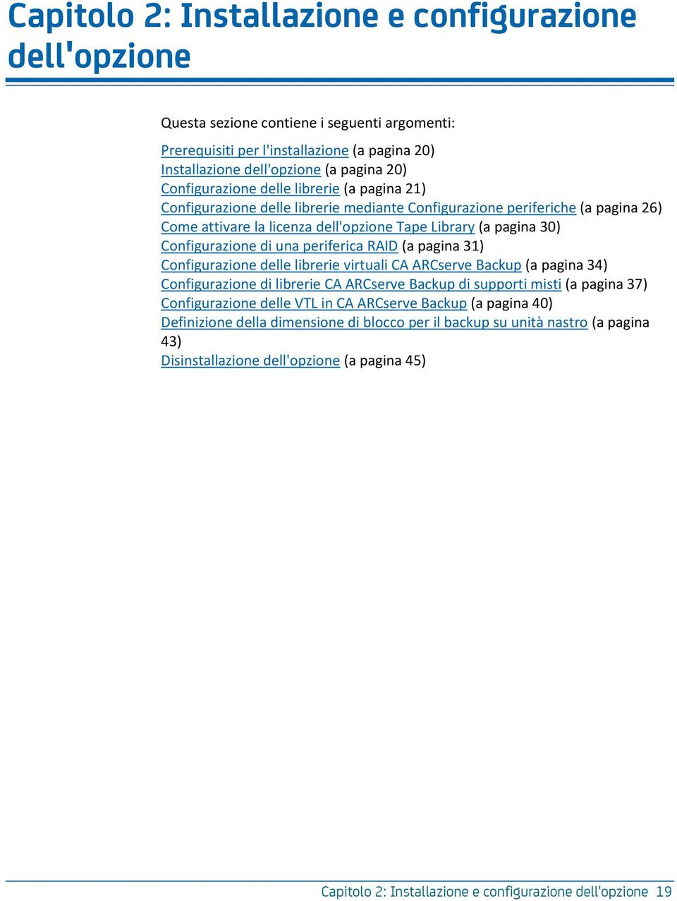 Configurazione di una periferica RAID (a pagina 31) Configurazione delle librerie virtuali CA ARCserve Backup (a pagina 34) Configurazione di librerie CA ARCserve Backup di supporti misti (a pagina