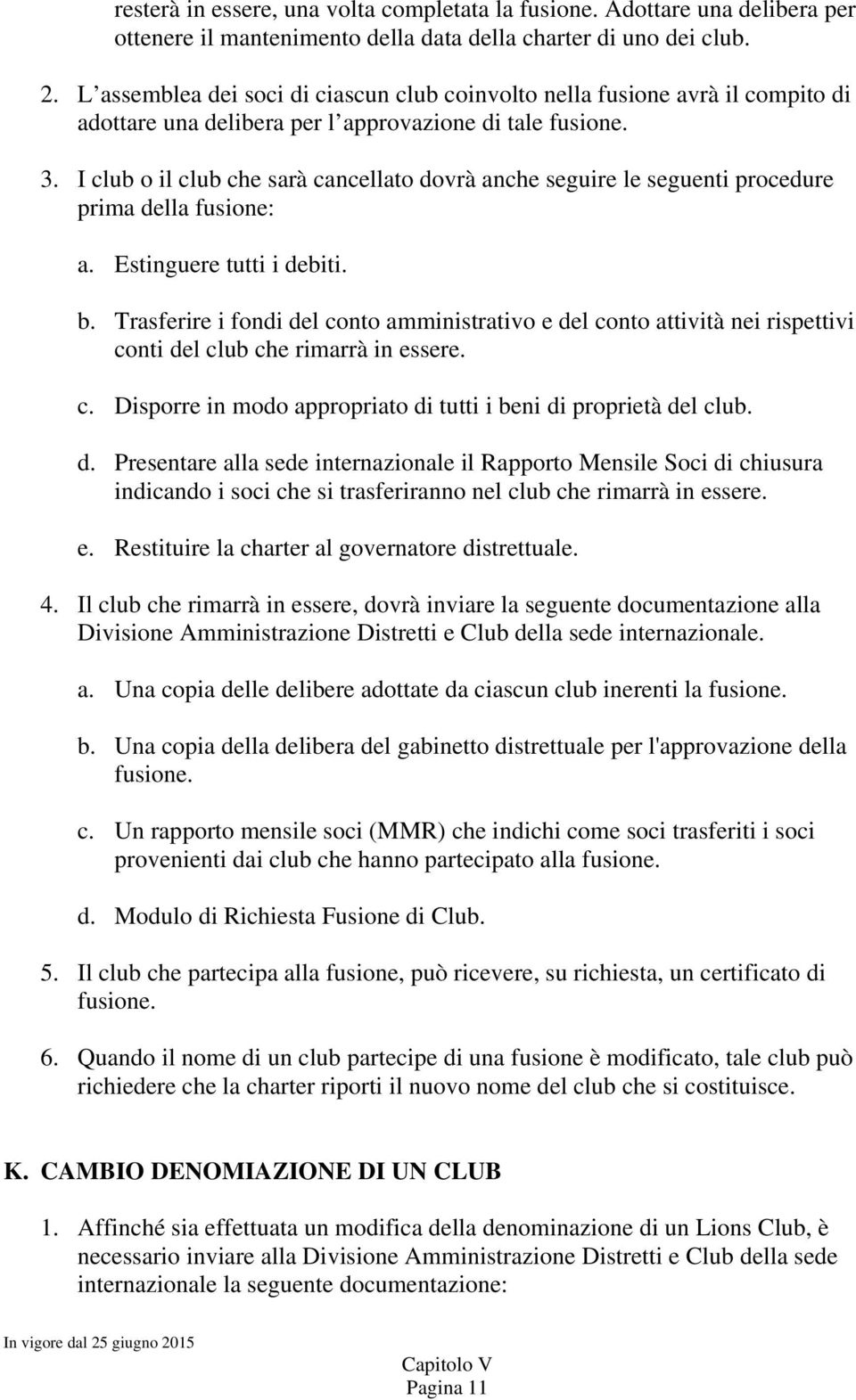 I club o il club che sarà cancellato dovrà anche seguire le seguenti procedure prima della fusione: a. Estinguere tutti i debiti. b.