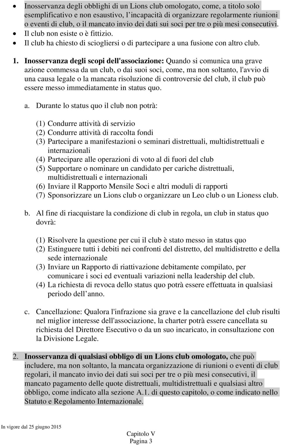 Inosservanza degli scopi dell'associazione: Quando si comunica una grave azione commessa da un club, o dai suoi soci, come, ma non soltanto, l'avvio di una causa legale o la mancata risoluzione di