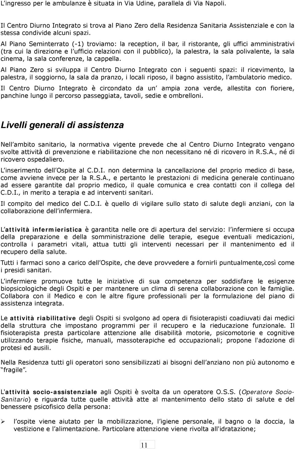 Al Piano Seminterrato (-1) troviamo: la reception, il bar, il ristorante, gli uffici amministrativi (tra cui la direzione e l ufficio relazioni con il pubblico), la palestra, la sala polivalente, la