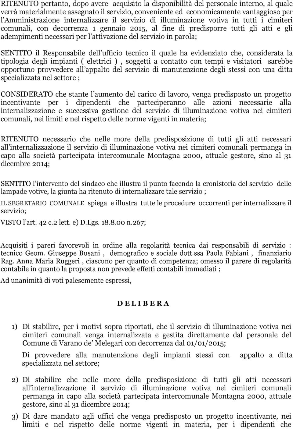 servizio in parola; SENTITO il Responsabile dell ufficio tecnico il quale ha evidenziato che, considerata la tipologia degli impianti ( elettrici ), soggetti a contatto con tempi e visitatori sarebbe