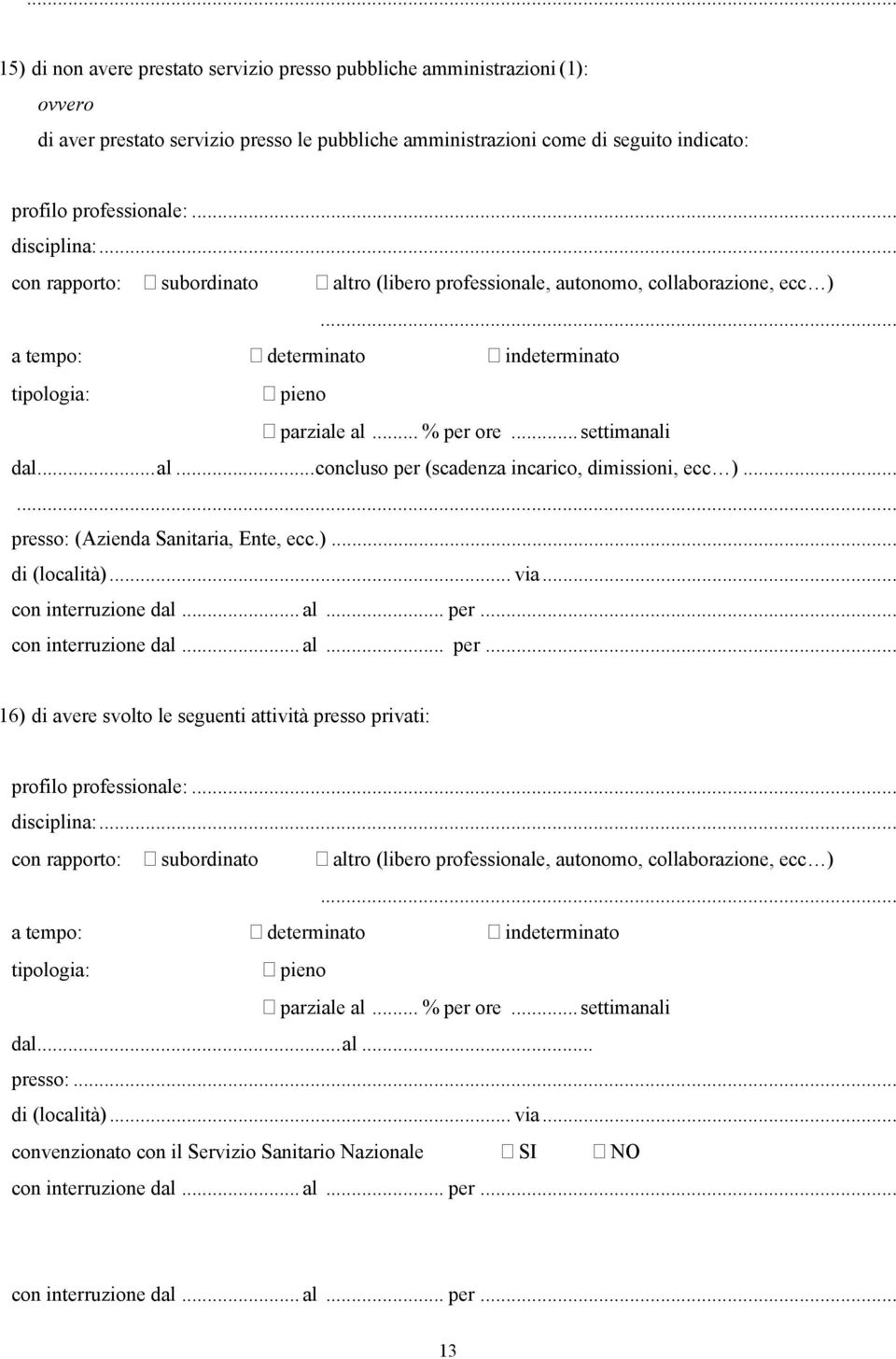 .. settimanali dal...al...concluso per (scadenza incarico, dimissioni, ecc )..... presso: (Azienda Sanitaria, Ente, ecc.)... di (località)... via... con interruzione dal... al... per... con interruzione dal... al... per... 16) di avere svolto le seguenti attività presso privati: profilo professionale:.