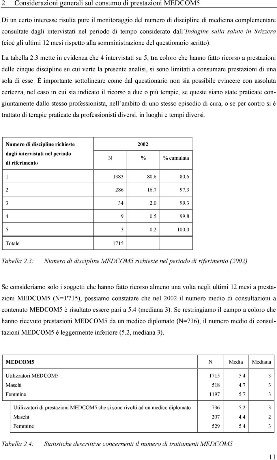 3 mette in evidenza che 4 intervistati su 5, tra coloro che hanno fatto ricorso a prestazioni delle cinque discipline su cui verte la presente analisi, si sono limitati a consumare prestazioni di una