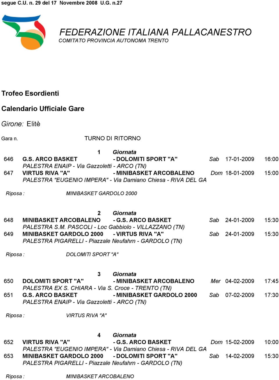 ARCO BASKET - DOLOMITI SPORT "A" Sab 17-01-2009 16:00 PALESTRA ENAIP - Via Gazzoletti - ARCO (TN) 647 VIRTUS RIVA "A" - MINIBASKET ARCOBALENO Dom 18-01-2009 15:00 PALESTRA "EUGENIO IMPERA" - Via